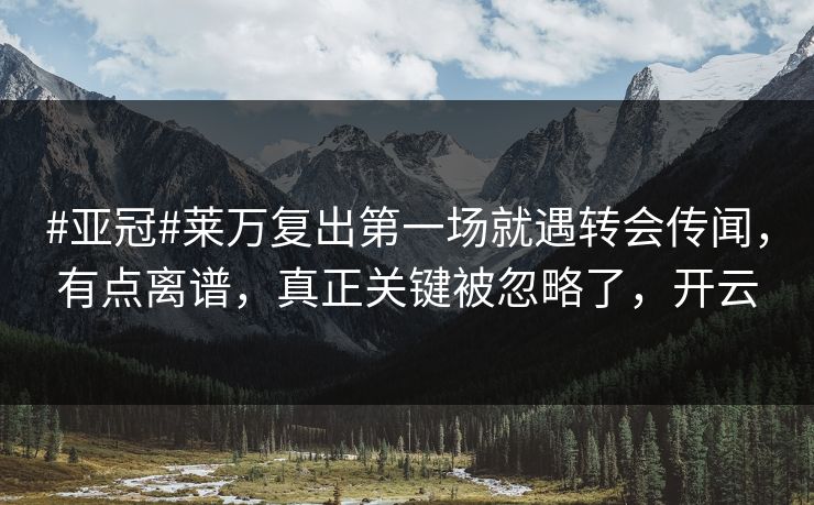 #亚冠#莱万复出第一场就遇转会传闻，有点离谱，真正关键被忽略了，开云